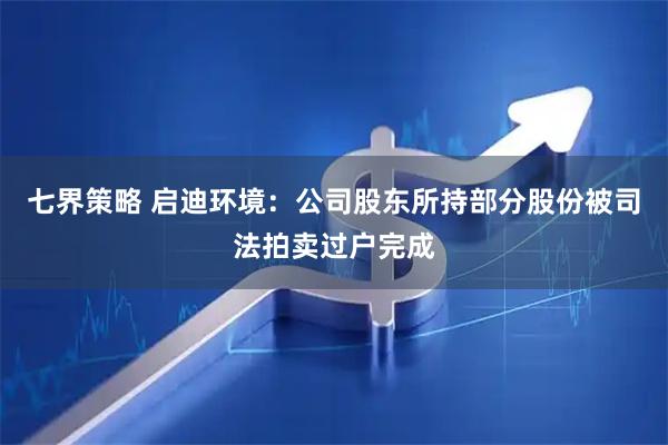 七界策略 启迪环境:公司股东所持部分股份被司法拍卖过户完成