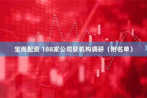 宝尚配资 188家公司获机构调研（附名单）
