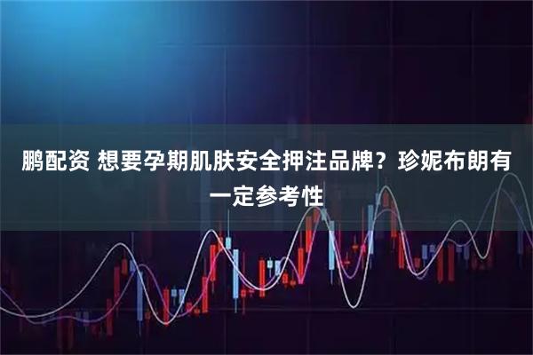 鹏配资 想要孕期肌肤安全押注品牌？珍妮布朗有一定参考性