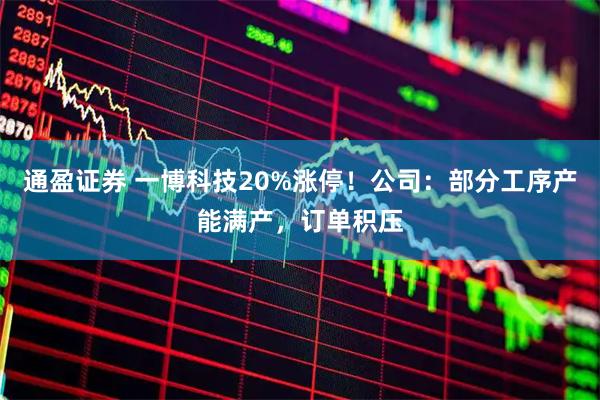 通盈证券 一博科技20%涨停！公司：部分工序产能满产，订单积压