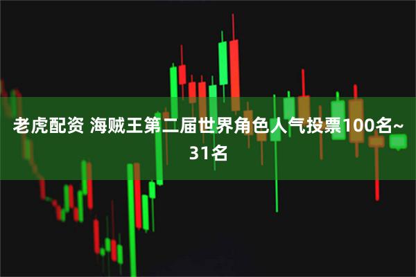 老虎配资 海贼王第二届世界角色人气投票100名~31名