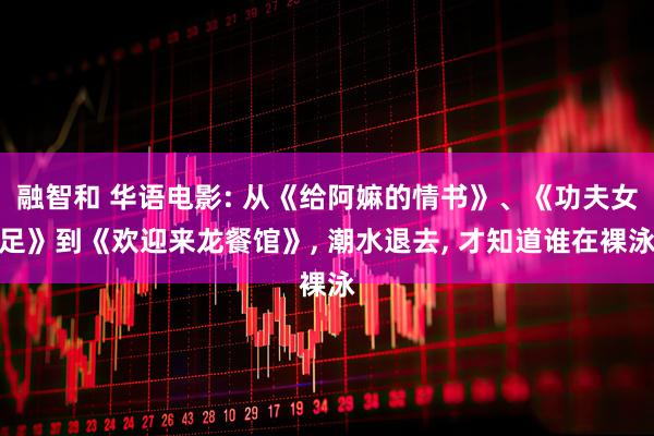 融智和 华语电影: 从《给阿嫲的情书》、《功夫女足》到《欢迎来龙餐馆》, 潮水退去, 才知道谁在裸泳