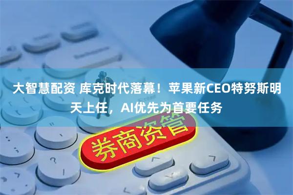 大智慧配资 库克时代落幕！苹果新CEO特努斯明天上任，AI优先为首要任务